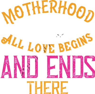 Motherhood All love begins and ends there 01